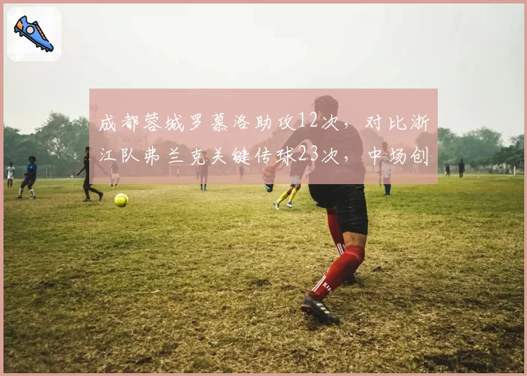 成都蓉城罗慕洛助攻12次,对比浙江队弗兰克关键传球23次,中场创造力对决
