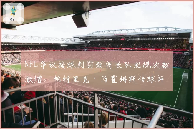 NFL争议接球判罚致酋长队犯规次数激增,帕特里克·马霍姆斯传球评分下降至82