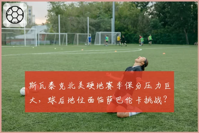 斯瓦泰克北美硬地赛季保分压力巨大,球后地位面临萨巴伦卡挑战?