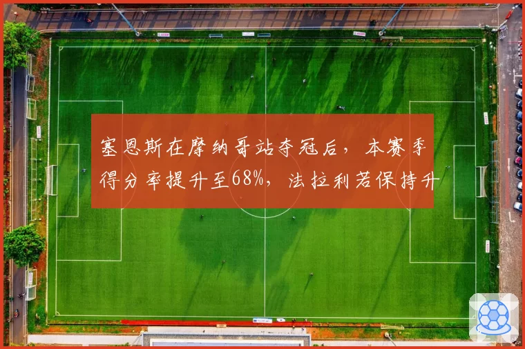 塞恩斯在摩纳哥站夺冠后,本赛季得分率提升至68%,法拉利若保持升级节奏,西班牙人能否再赢两场?