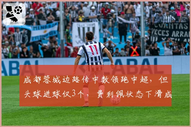 成都蓉城边路传中数领跑中超，但头球进球仅3个，费利佩状态下滑成关键？