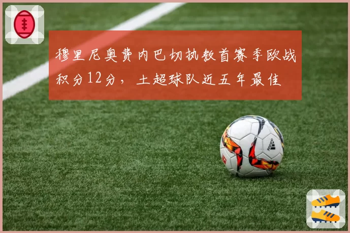 穆里尼奥费内巴切执教首赛季欧战积分12分，土超球队近五年最佳