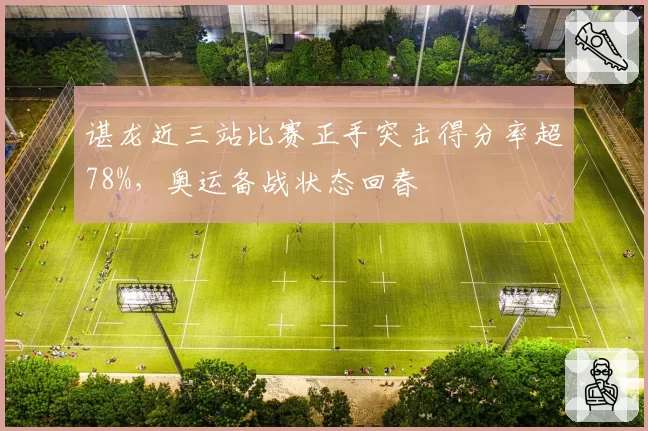 谌龙近三站比赛正手突击得分率超78%，奥运备战状态回春